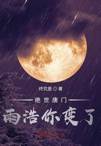 绝世唐门雨浩你变了